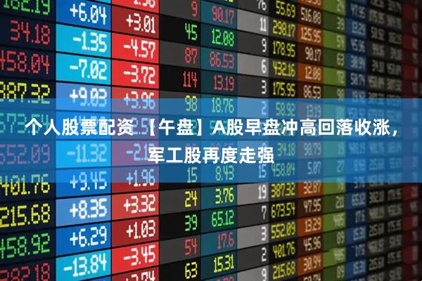 个人股票配资 【午盘】A股早盘冲高回落收涨，军工股再度走强