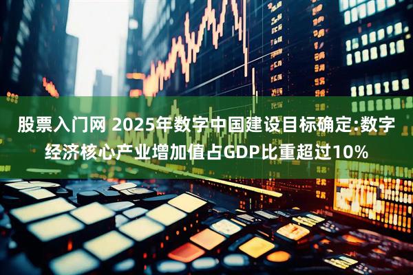 股票入门网 2025年数字中国建设目标确定:数字经济核心产业增加值占GDP比重超过10%