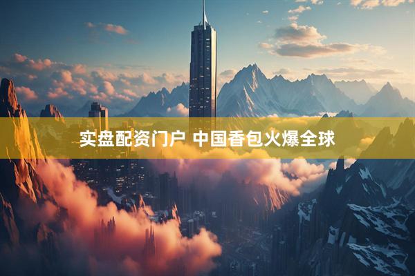 实盘配资门户 中国香包火爆全球