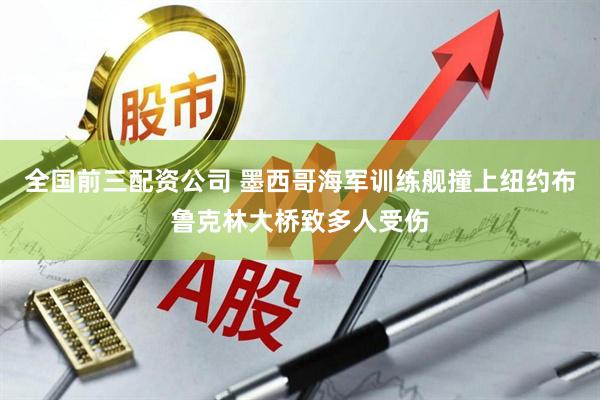 全国前三配资公司 墨西哥海军训练舰撞上纽约布鲁克林大桥致多人受伤