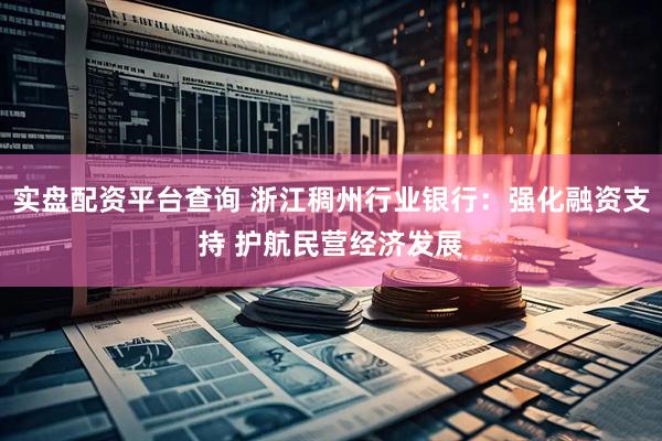 实盘配资平台查询 浙江稠州行业银行：强化融资支持 护航民营经济发展