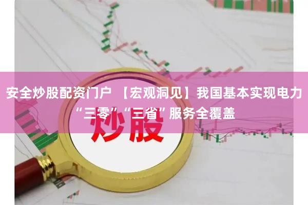 安全炒股配资门户 【宏观洞见】我国基本实现电力“三零”“三省”服务全覆盖