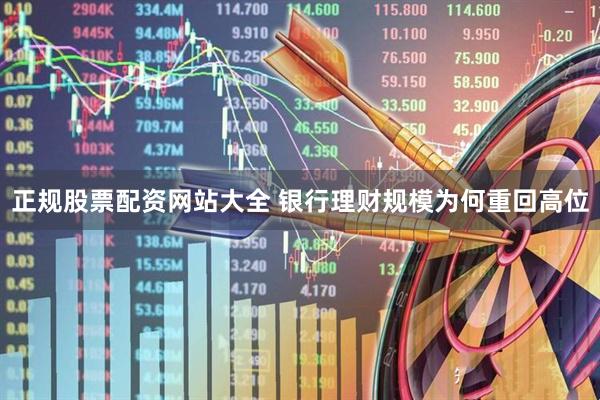 正规股票配资网站大全 银行理财规模为何重回高位
