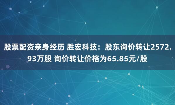股票配资亲身经历 胜宏科技：股东询价转让2572.93万股 询价转让价格为65.85元/股