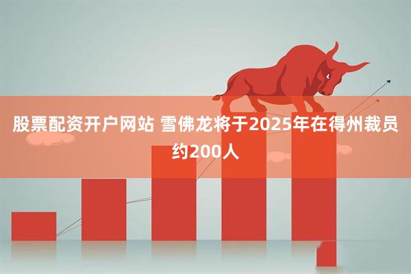 股票配资开户网站 雪佛龙将于2025年在得州裁员约200人