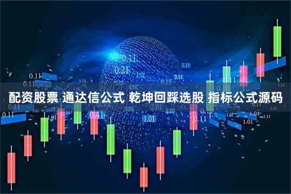 配资股票 通达信公式 乾坤回踩选股 指标公式源码