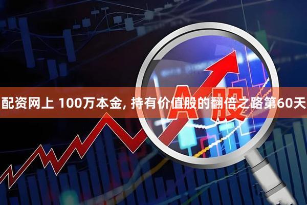 配资网上 100万本金, 持有价值股的翻倍之路第60天
